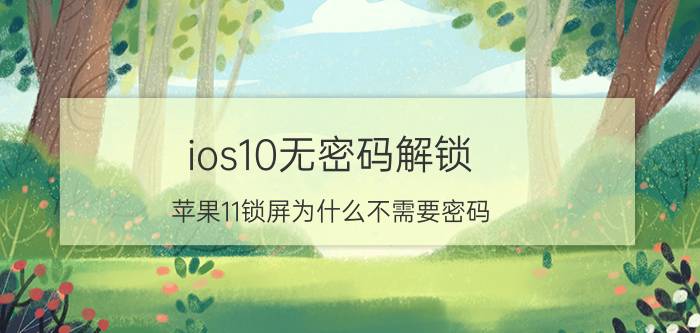 ios10无密码解锁 苹果11锁屏为什么不需要密码？